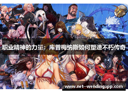 职业精神的力量:库普梅纳斯如何塑造不朽传奇 职业精神的力量:库普梅纳斯如何塑造不朽传奇