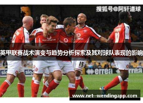 英甲联赛战术演变与趋势分析探索及其对球队表现的影响 英甲联赛战术演变与趋势分析探索及其对球队表现的影响