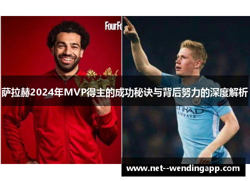 萨拉赫2024年MVP得主的成功秘诀与背后努力的深度解析 萨拉赫2024年MVP得主的成功秘诀与背后努力的深度解析