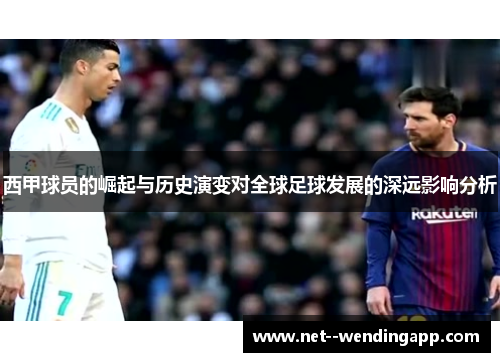 西甲球员的崛起与历史演变对全球足球发展的深远影响分析 西甲球员的崛起与历史演变对全球足球发展的深远影响分析