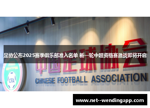 足协公布2025赛季俱乐部准入名单 新一轮中超资格赛激战即将开启 足协公布2025赛季俱乐部准入名单 新一轮中超资格赛激战即将开启
