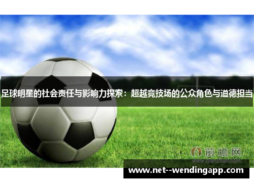 足球明星的社会责任与影响力探索：超越竞技场的公众角色与道德担当