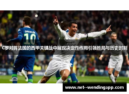 C罗对阵法国的西甲关键战中展现决定性作用引领胜局与历史时刻 C罗对阵法国的西甲关键战中展现决定性作用引领胜局与历史时刻