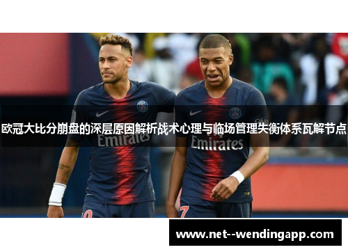 欧冠大比分崩盘的深层原因解析战术心理与临场管理失衡体系瓦解节点