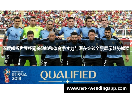 深度解析世界杯南美劲旅整体竞争实力与潜在突破全景展示趋势解读 深度解析世界杯南美劲旅整体竞争实力与潜在突破全景展示趋势解读