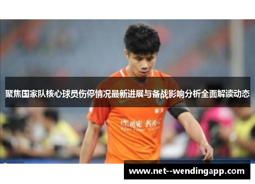 聚焦国家队核心球员伤停情况最新进展与备战影响分析全面解读动态 聚焦国家队核心球员伤停情况最新进展与备战影响分析全面解读动态