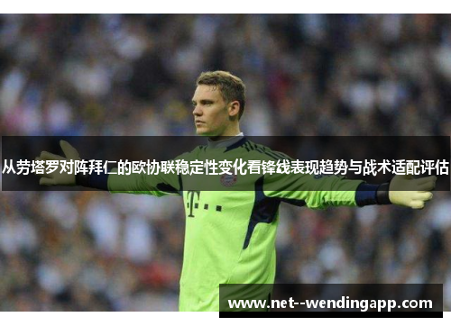 从劳塔罗对阵拜仁的欧协联稳定性变化看锋线表现趋势与战术适配评估 从劳塔罗对阵拜仁的欧协联稳定性变化看锋线表现趋势与战术适配评估