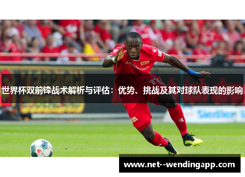 世界杯双前锋战术解析与评估:优势、挑战及其对球队表现的影响 世界杯双前锋战术解析与评估:优势、挑战及其对球队表现的影响