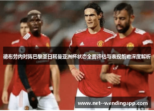 德布劳内对阵巴黎圣日耳曼亚洲杯状态全面评估与表现前瞻深度解析 德布劳内对阵巴黎圣日耳曼亚洲杯状态全面评估与表现前瞻深度解析