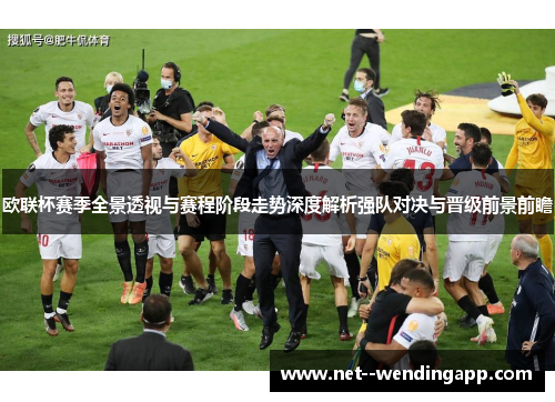 欧联杯赛季全景透视与赛程阶段走势深度解析强队对决与晋级前景前瞻 欧联杯赛季全景透视与赛程阶段走势深度解析强队对决与晋级前景前瞻