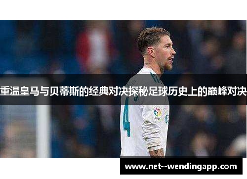 重温皇马与贝蒂斯的经典对决探秘足球历史上的巅峰对决 重温皇马与贝蒂斯的经典对决探秘足球历史上的巅峰对决