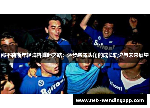 那不勒斯年轻阵容崛起之路:逐步崭露头角的成长轨迹与未来展望 那不勒斯年轻阵容崛起之路:逐步崭露头角的成长轨迹与未来展望