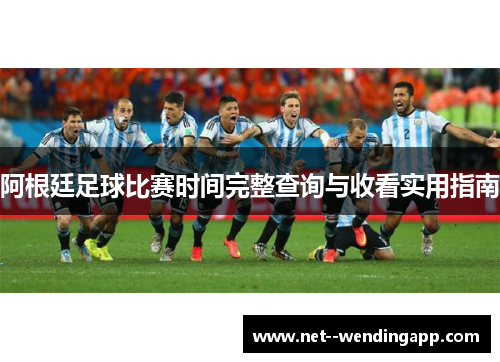 阿根廷足球比赛时间完整查询与收看实用指南 阿根廷足球比赛时间完整查询与收看实用指南