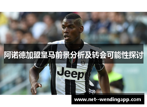 阿诺德加盟皇马前景分析及转会可能性探讨