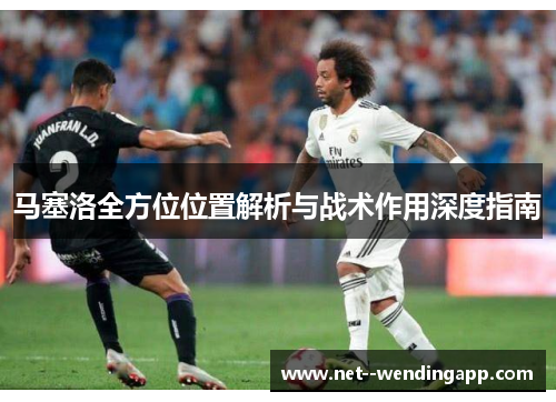 马塞洛全方位位置解析与战术作用深度指南 马塞洛全方位位置解析与战术作用深度指南