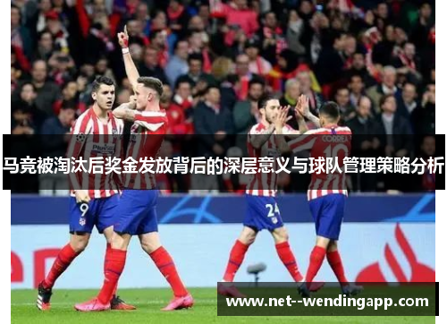 马竞被淘汰后奖金发放背后的深层意义与球队管理策略分析