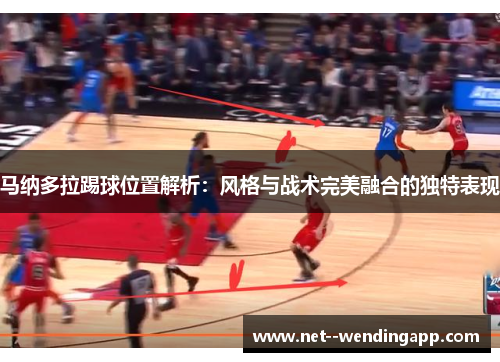 马纳多拉踢球位置解析：风格与战术完美融合的独特表现