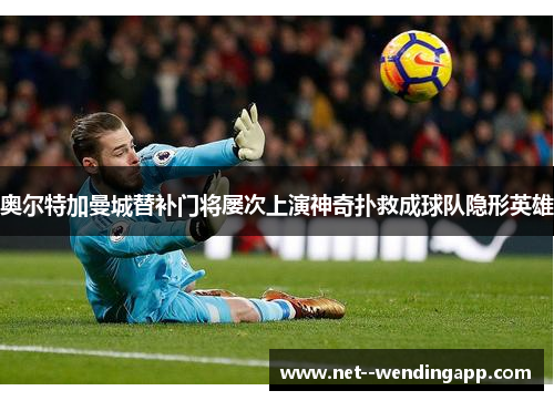 奥尔特加曼城替补门将屡次上演神奇扑救成球队隐形英雄