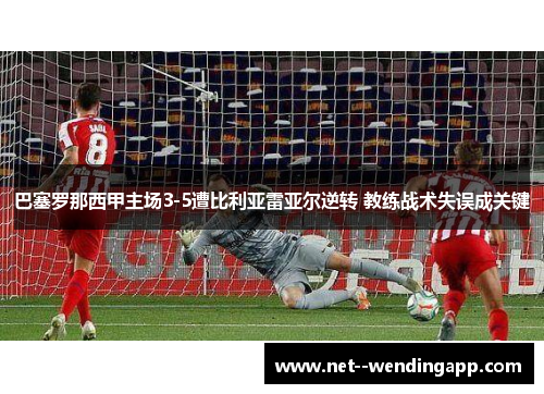 巴塞罗那西甲主场3-5遭比利亚雷亚尔逆转 教练战术失误成关键